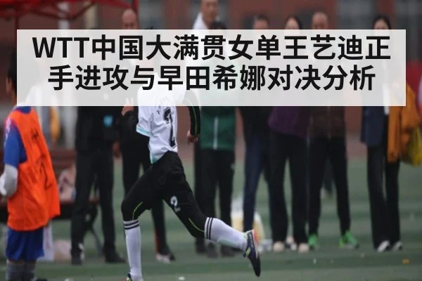 WTT中国大满贯女单王艺迪正手进攻与早田希娜对决分析