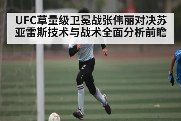 UFC草量级卫冕战张伟丽对决苏亚雷斯技术与战术全面分析前瞻