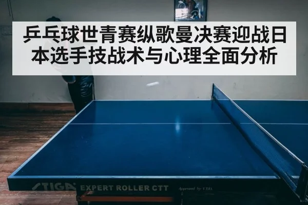 乒乓球世青赛纵歌曼决赛迎战日本选手技战术与心理全面分析