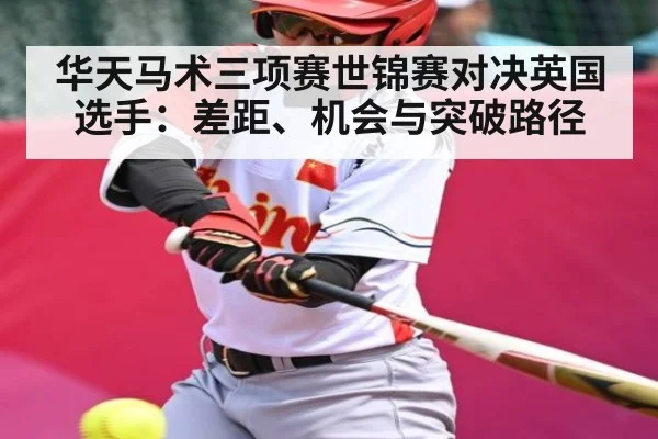 华天马术三项赛世锦赛对决英国选手:差距、机会与突破路径